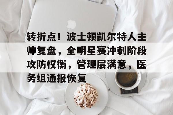 关于转折点！波士顿凯尔特人主帅复盘，全明星赛冲刺阶段攻防权衡，管理层满意，医务组通报恢复的信息-S15英雄联盟投注网站