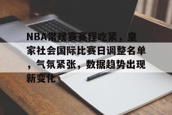 包含NBA常规赛赛程吃紧，皇家社会国际比赛日调整名单，气氛紧张，数据趋势出现新变化的词条-官方授权英雄联盟竞猜